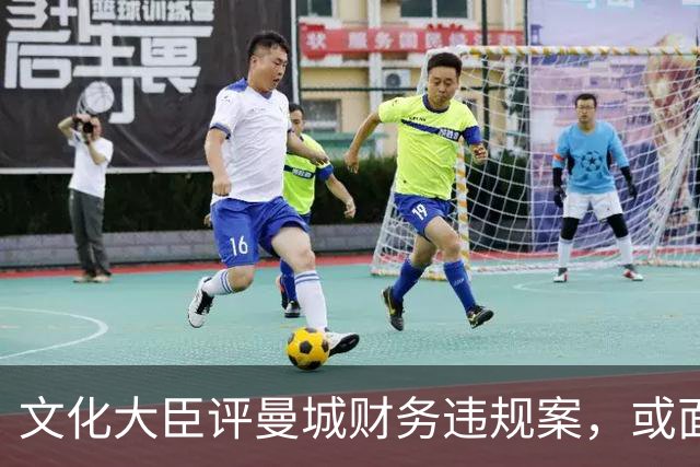 文化大臣评曼城财务违规案，或面临英超逐出惩罚
