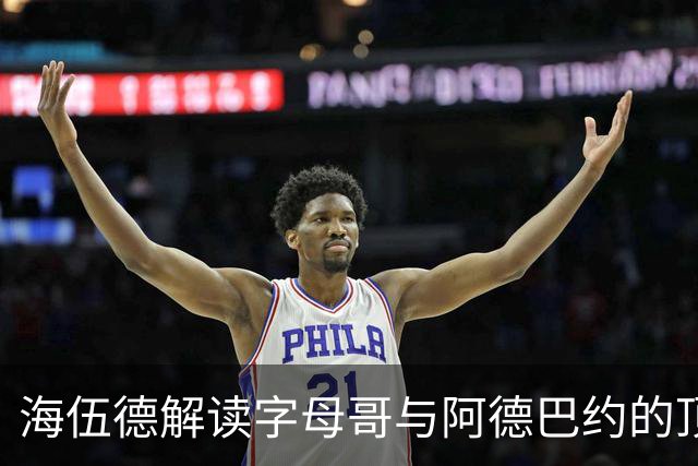 海伍德解读字母哥与阿德巴约的顶级前场组合
