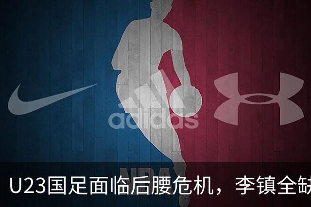 U23国足面临后腰危机，李镇全缺阵令人惋惜